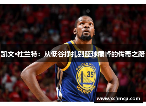 凯文·杜兰特：从低谷挣扎到篮球巅峰的传奇之路