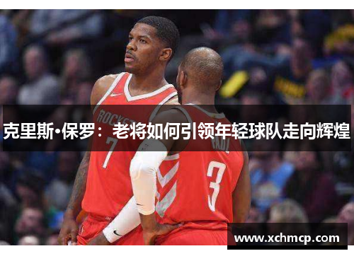 克里斯·保罗：老将如何引领年轻球队走向辉煌