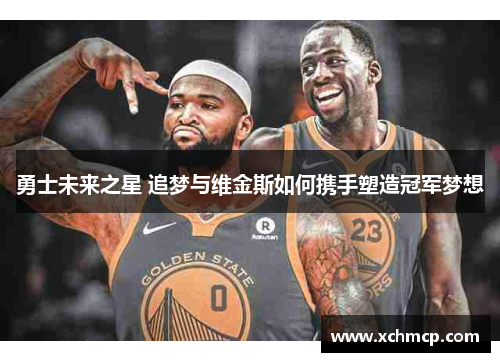 勇士未来之星 追梦与维金斯如何携手塑造冠军梦想