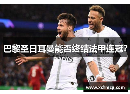 巴黎圣日耳曼能否终结法甲连冠？