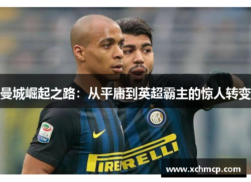 曼城崛起之路：从平庸到英超霸主的惊人转变