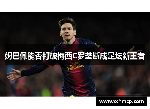 姆巴佩能否打破梅西C罗垄断成足坛新王者