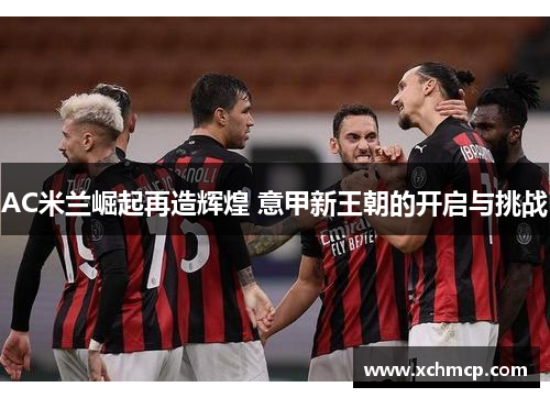 AC米兰崛起再造辉煌 意甲新王朝的开启与挑战