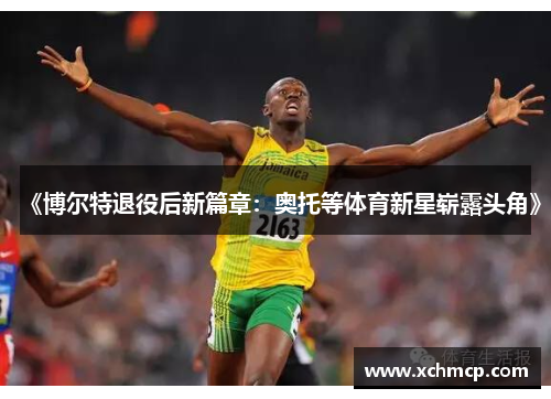 《博尔特退役后新篇章：奥托等体育新星崭露头角》