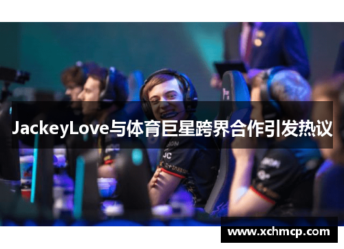 JackeyLove与体育巨星跨界合作引发热议