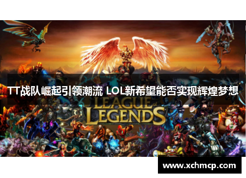 TT战队崛起引领潮流 LOL新希望能否实现辉煌梦想