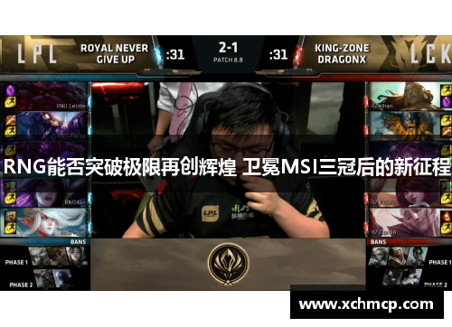 RNG能否突破极限再创辉煌 卫冕MSI三冠后的新征程