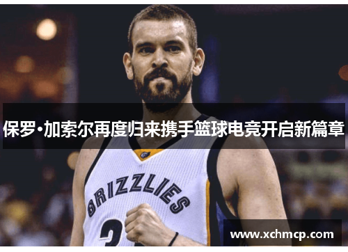 保罗·加索尔再度归来携手篮球电竞开启新篇章