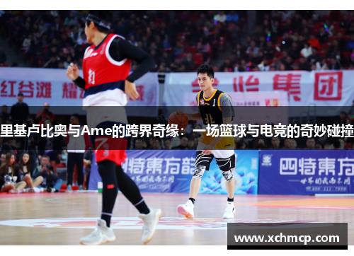 里基卢比奥与Ame的跨界奇缘：一场篮球与电竞的奇妙碰撞