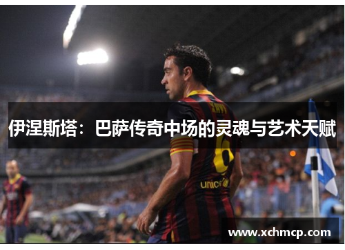 伊涅斯塔：巴萨传奇中场的灵魂与艺术天赋