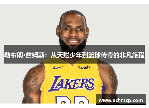 勒布朗·詹姆斯：从天赋少年到篮球传奇的非凡旅程