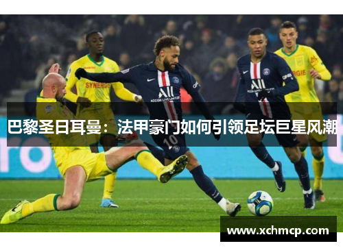 巴黎圣日耳曼：法甲豪门如何引领足坛巨星风潮