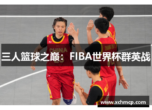三人篮球之巅：FIBA世界杯群英战
