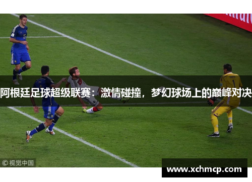 阿根廷足球超级联赛：激情碰撞，梦幻球场上的巅峰对决