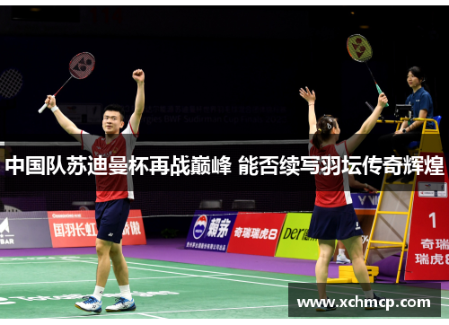 中国队苏迪曼杯再战巅峰 能否续写羽坛传奇辉煌