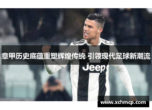意甲历史底蕴重塑辉煌传统 引领现代足球新潮流