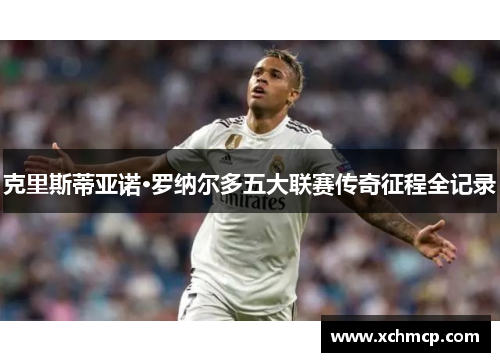 克里斯蒂亚诺·罗纳尔多五大联赛传奇征程全记录