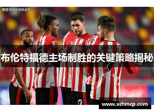 布伦特福德主场制胜的关键策略揭秘