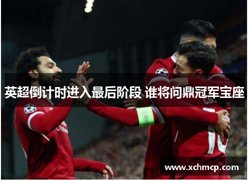 英超倒计时进入最后阶段 谁将问鼎冠军宝座