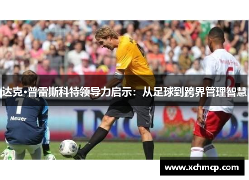 达克·普雷斯科特领导力启示：从足球到跨界管理智慧