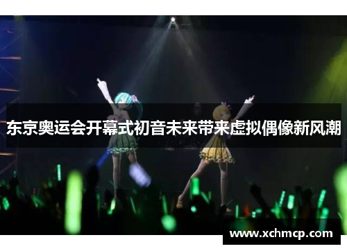 东京奥运会开幕式初音未来带来虚拟偶像新风潮