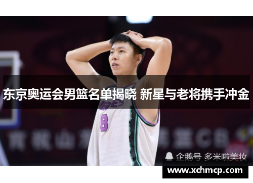 东京奥运会男篮名单揭晓 新星与老将携手冲金