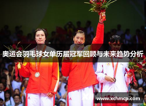 奥运会羽毛球女单历届冠军回顾与未来趋势分析